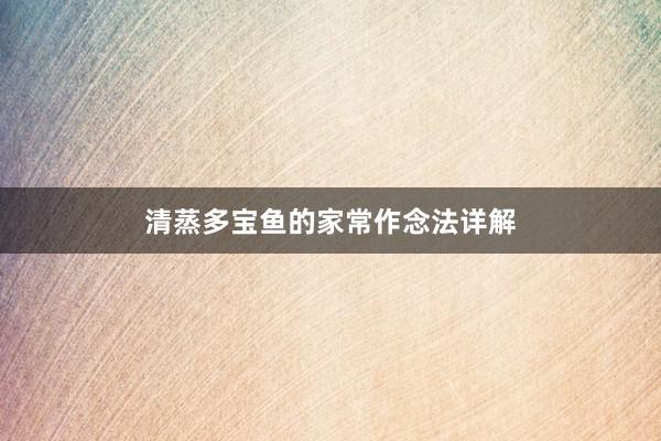 清蒸多宝鱼的家常作念法详解